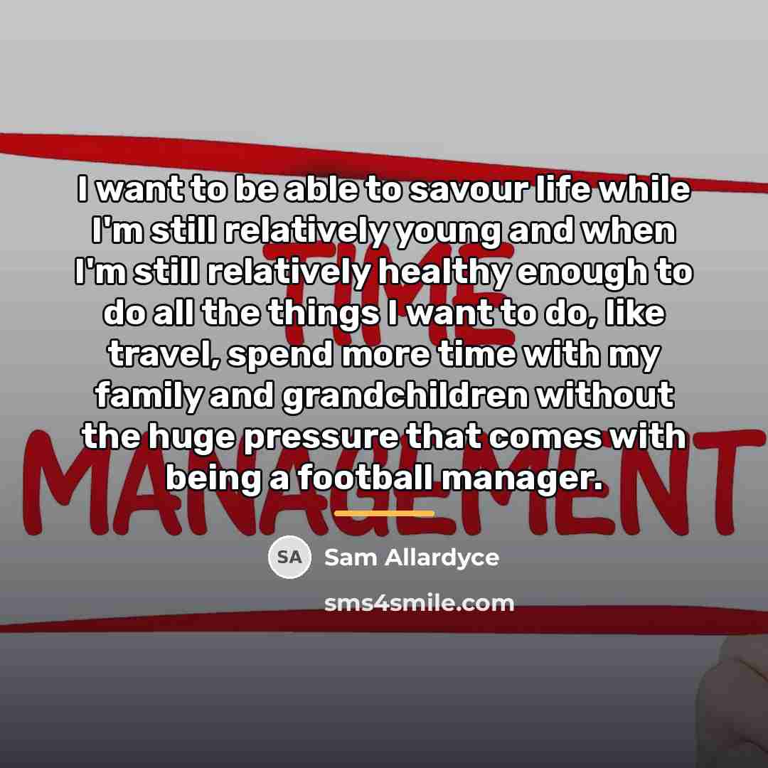 “I want to be able to savour life while I'm…” quote by Sam Allardyce