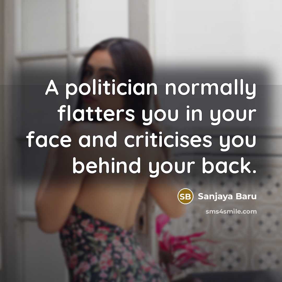 “A politician normally flatters you in your face and criticises…” quote by Sanjaya Baru