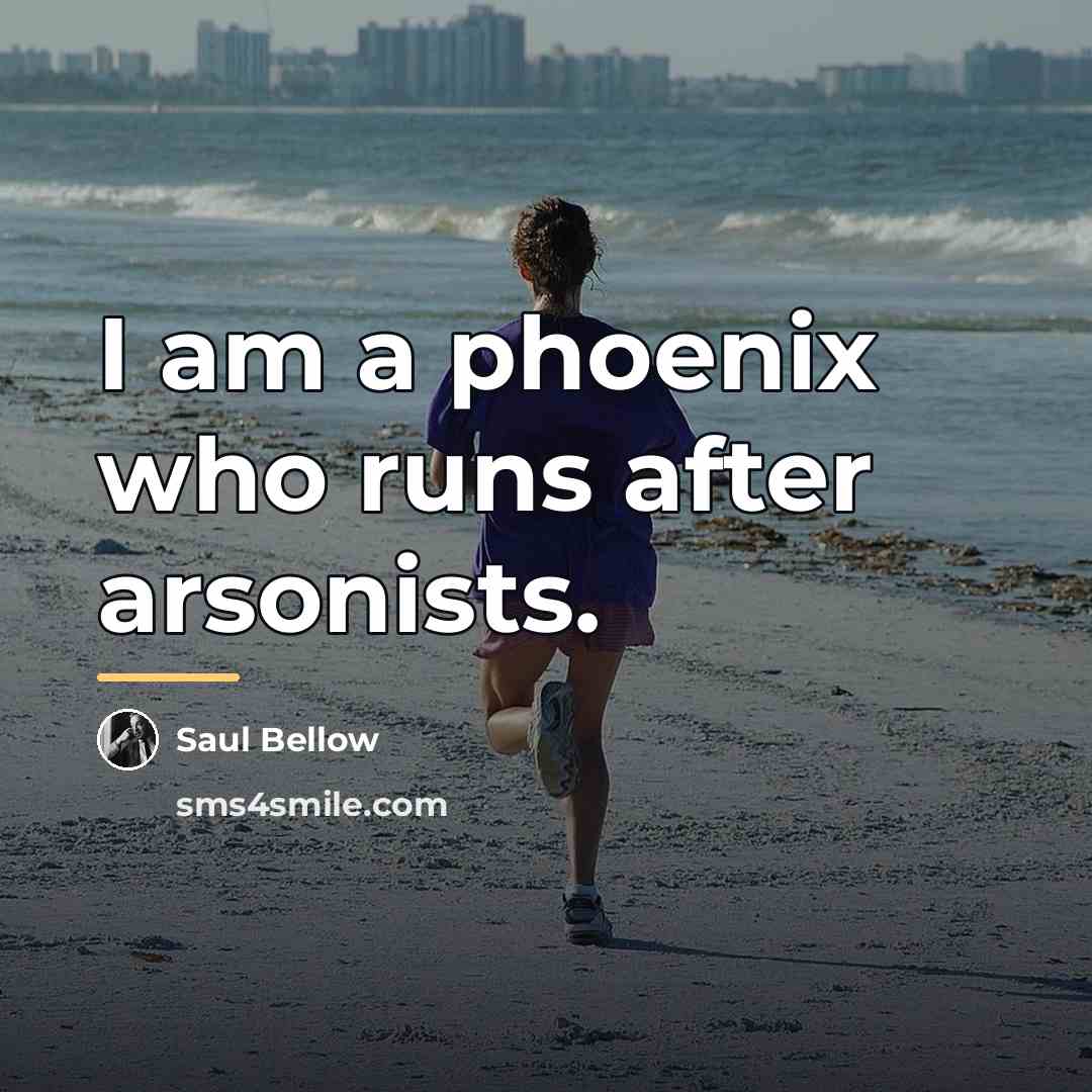 “I am a phoenix who runs after arsonists.…” quote by Saul Bellow