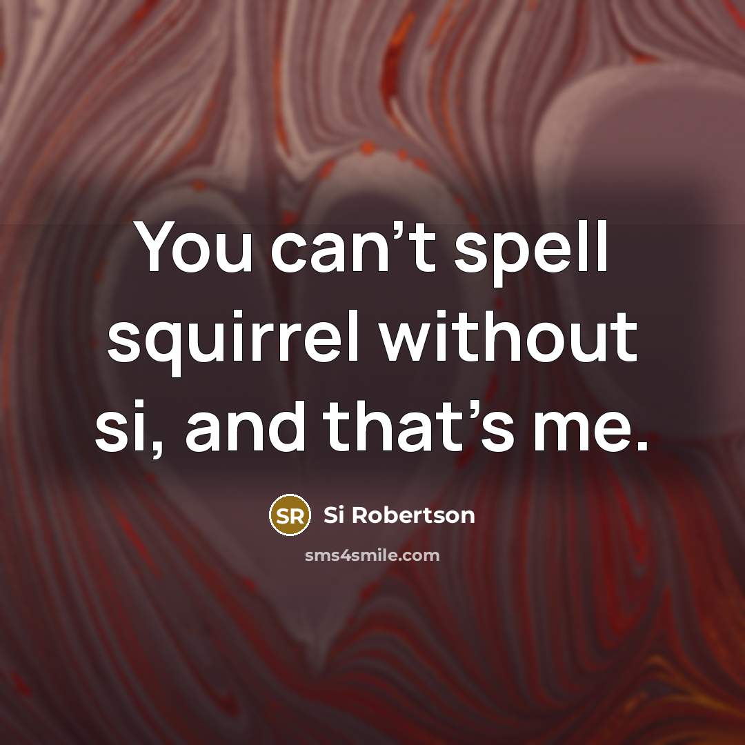 “You can't spell squirrel without si, and that's me.…” quote by Si Robertson