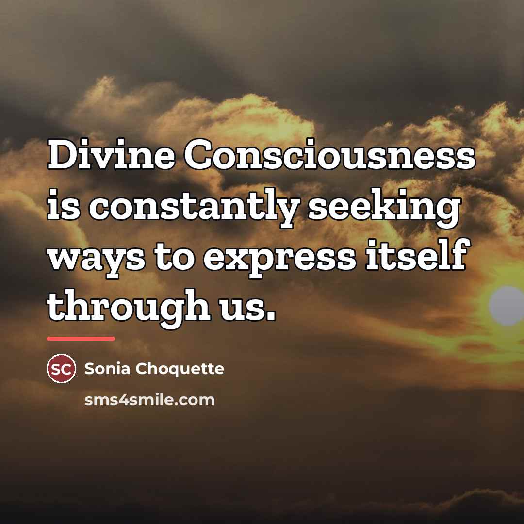 “Divine Consciousness is constantly seeking ways to express itself through…” quote by Sonia Choquette