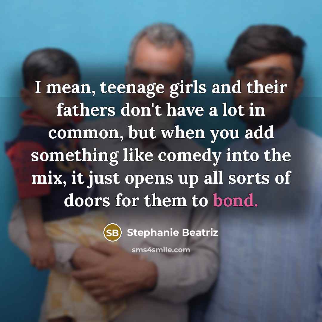 “I mean, teenage girls and their fathers don't have a…” quote by Stephanie Beatriz