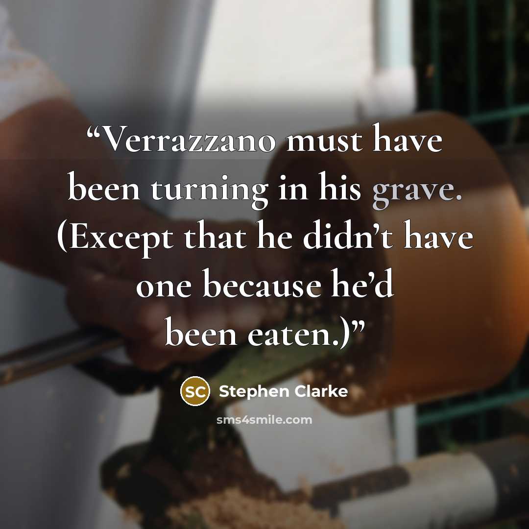 “Verrazzano must have been turning in his grave. (Except that he didn’t have one because he’d been eaten.)” quote by Stephen Clarke