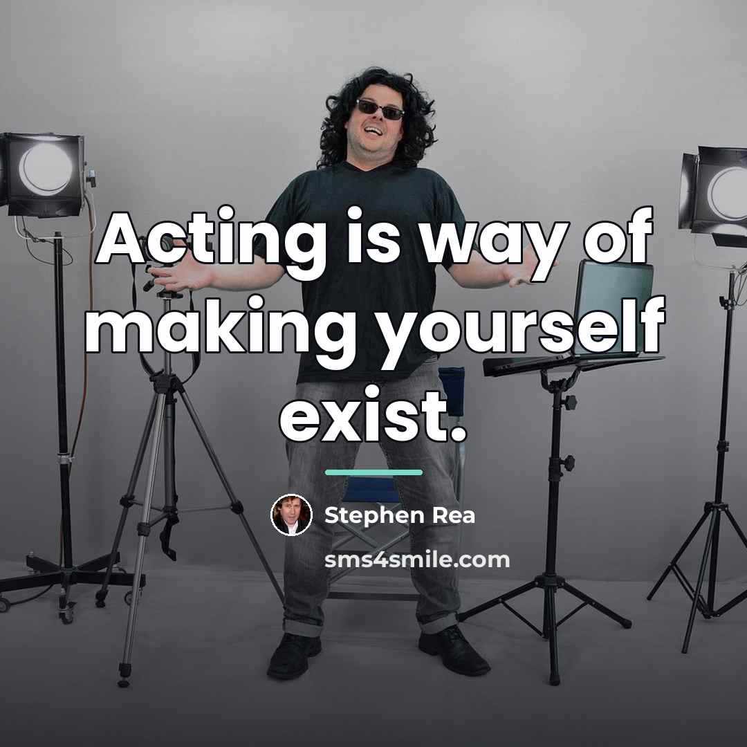 “Acting is way of making yourself exist.…” quote by Stephen Rea