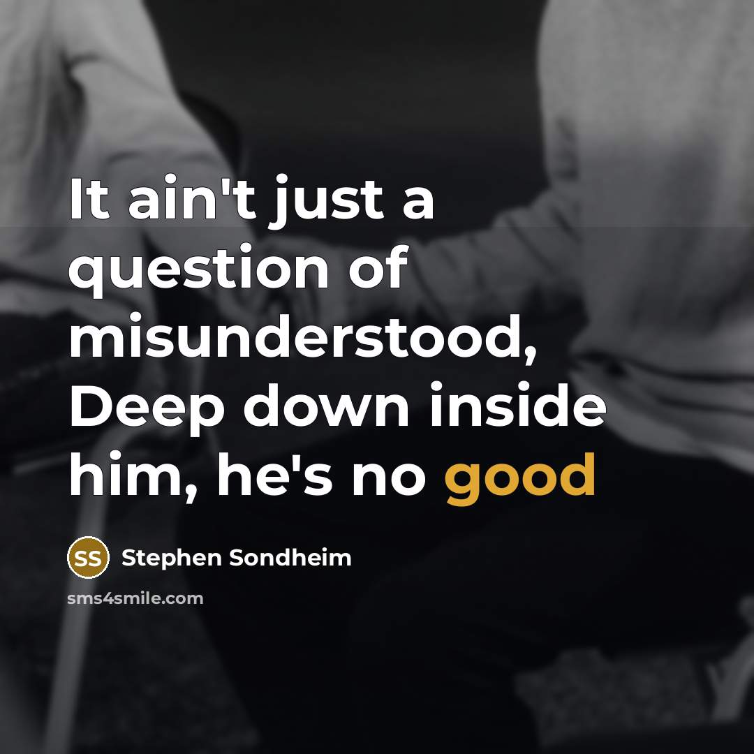 “It ain't just a question of misunderstood, Deep down inside…” quote by Stephen Sondheim