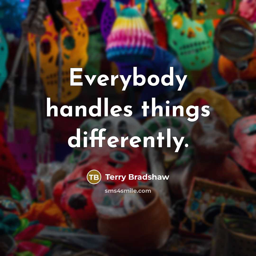“Everybody handles things differently.” quote by Terry Bradshaw