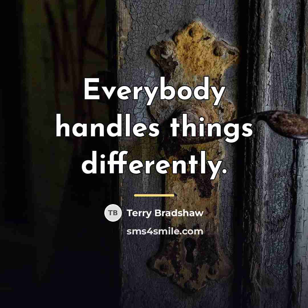 “Everybody handles things differently.…” quote by Terry Bradshaw