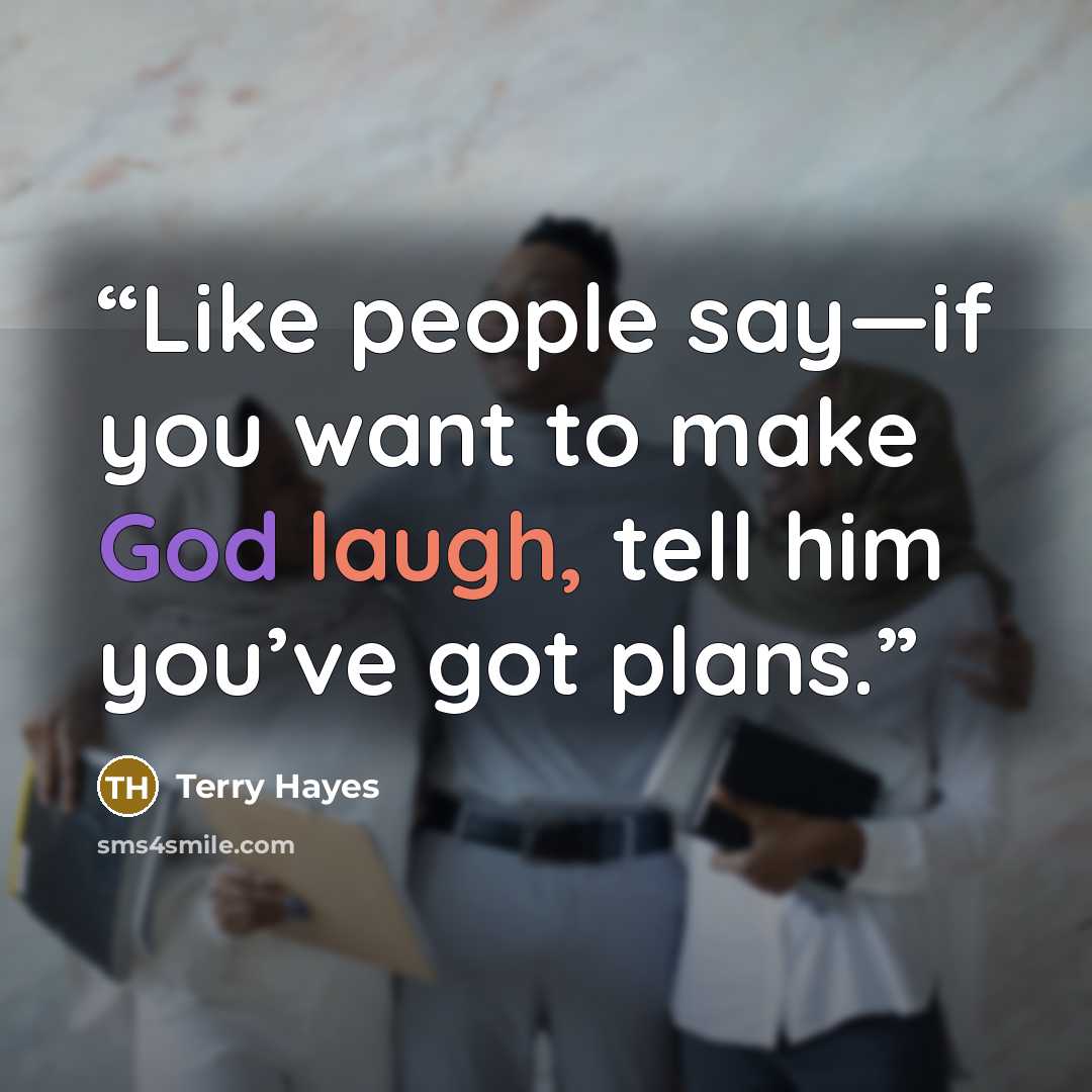 “Like people say—if you want to make God laugh, tell him you’ve got plans.” quote by Terry Hayes