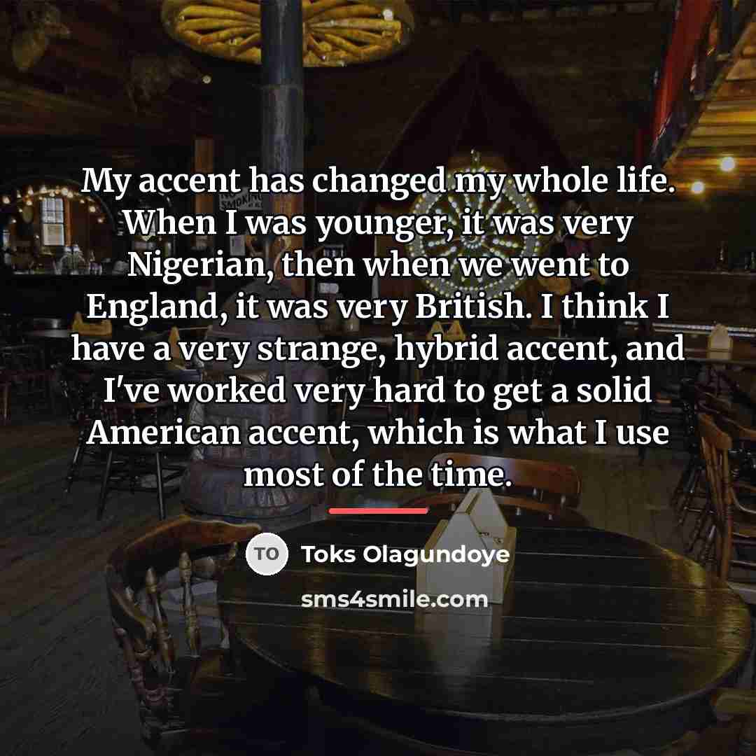 “My accent has changed my whole life. When I was…” quote by Toks Olagundoye