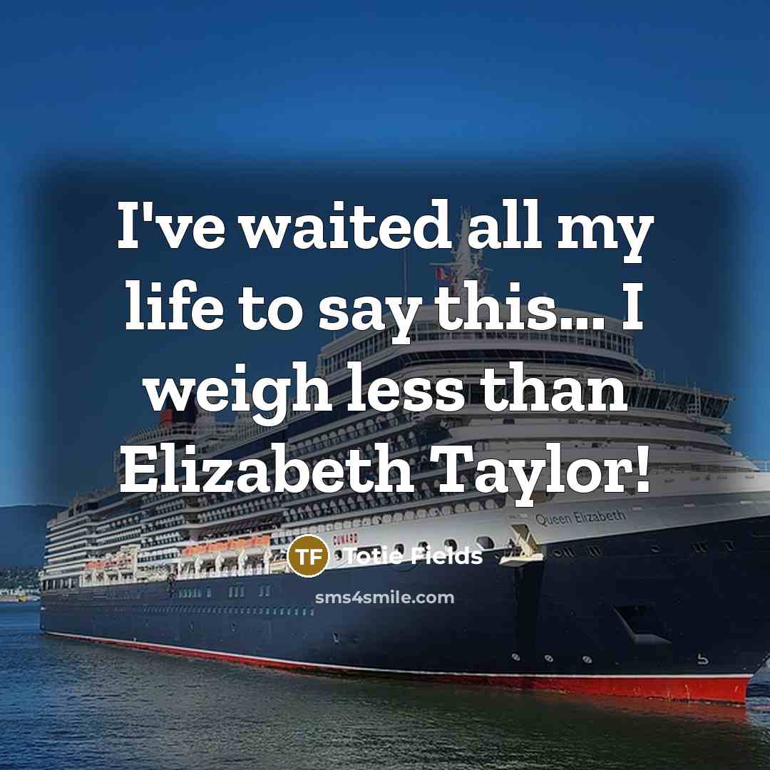 “I've waited all my life to say this... I weigh less than Elizabeth Taylor!” quote by Totie Fields