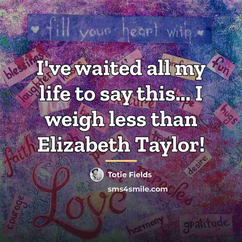 “I've waited all my life to say this... I weigh…” quote by Totie Fields