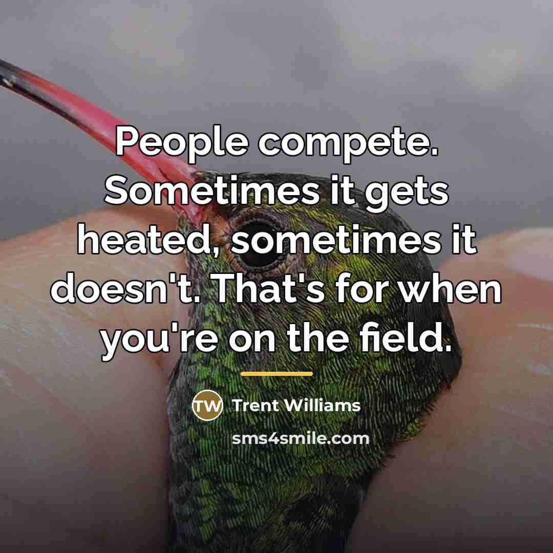 “People compete. Sometimes it gets heated, sometimes it doesn't. That's…” quote by Trent Williams