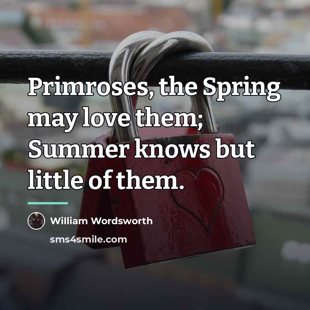 “Primroses, the Spring may love them; Summer knows but little…” quote by William Wordsworth