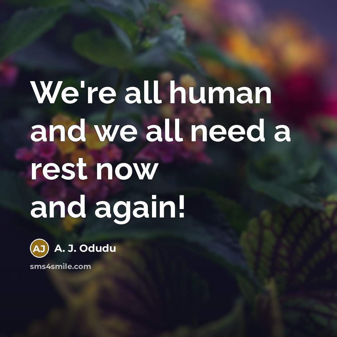 “We're all human and we all need a rest now…” quote by A. J. Odudu
