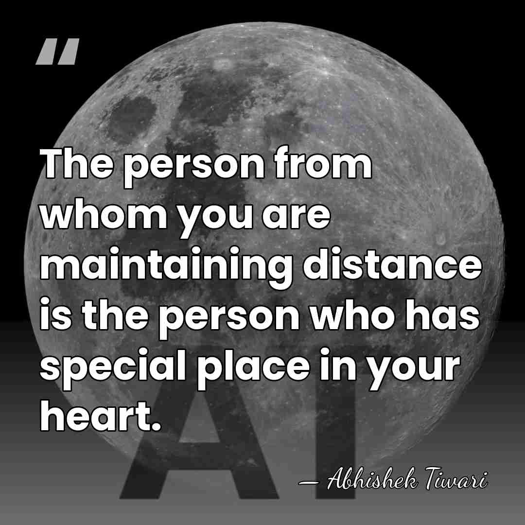 The person from whom you are maintaining distance is the person who&hellip; - Abhishek Tiwari