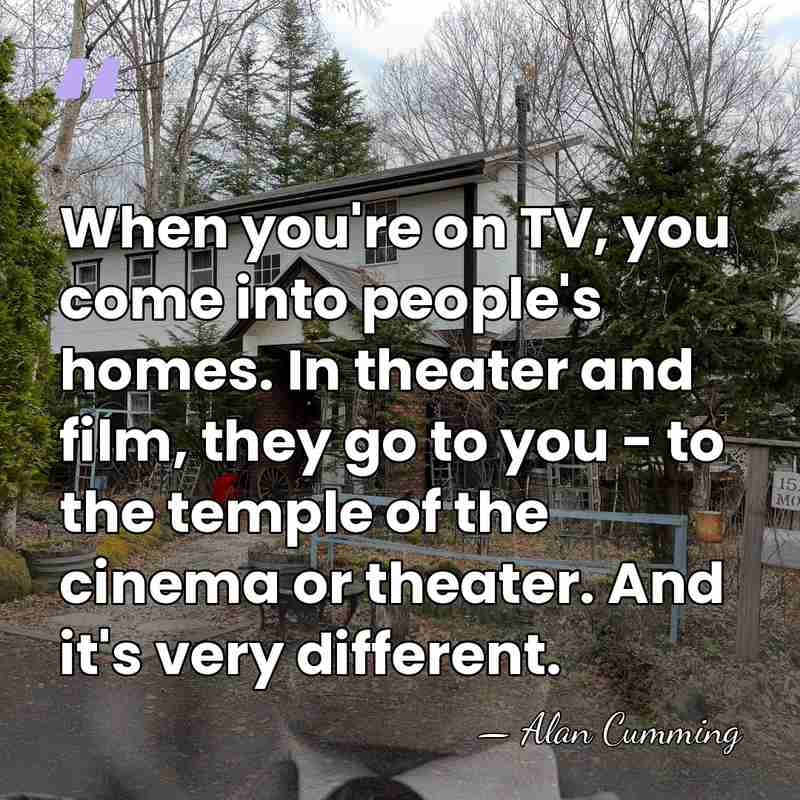 When you're on TV, you come into people's homes. In theater and&hellip; - Alan Cumming