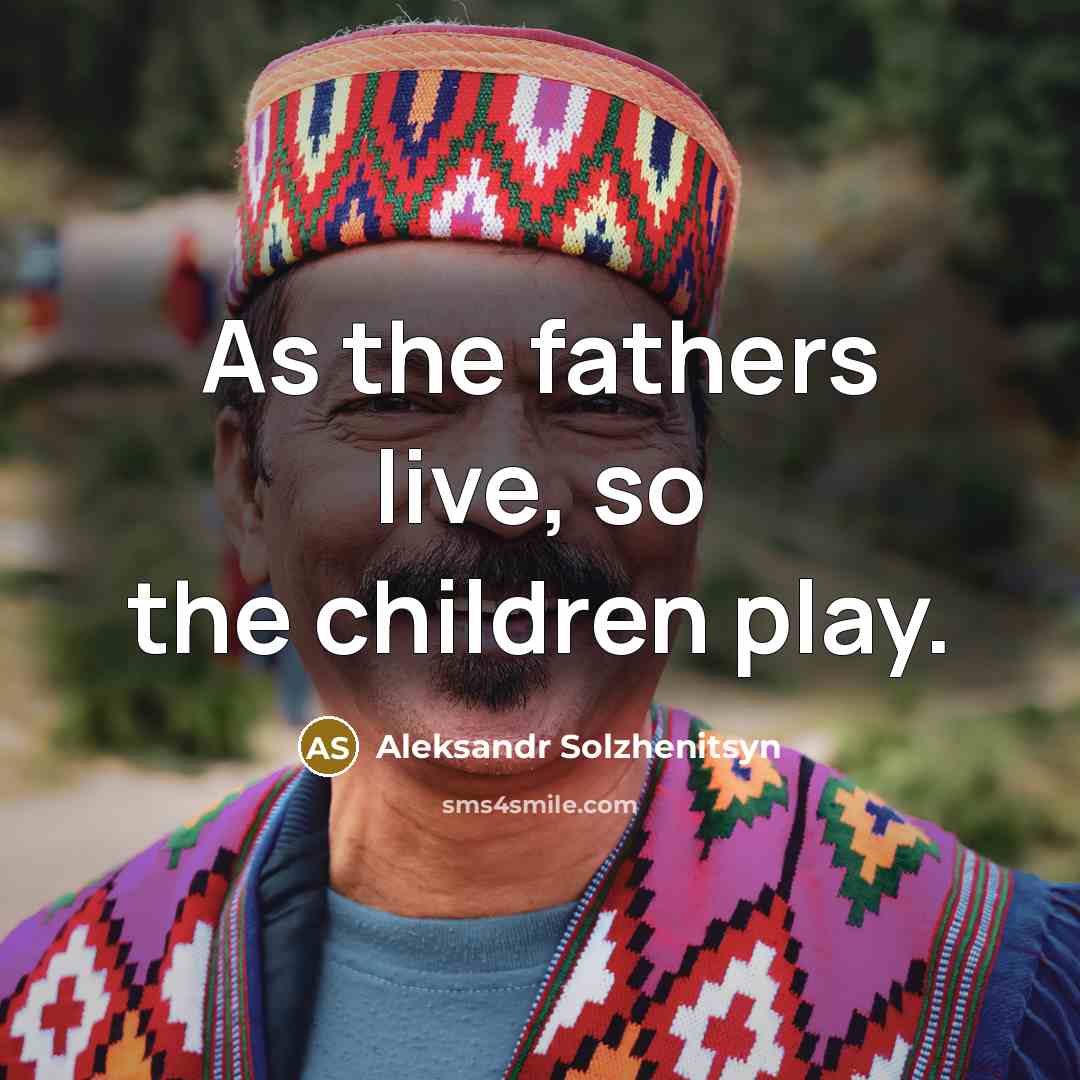 “As the fathers live, so the children play.…” quote by Aleksandr Solzhenitsyn