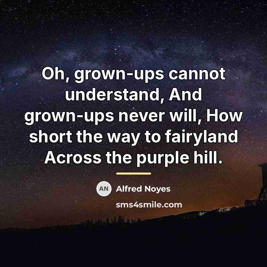 “Oh, grown-ups cannot understand, And grown-ups never will, How short…” quote by Alfred Noyes