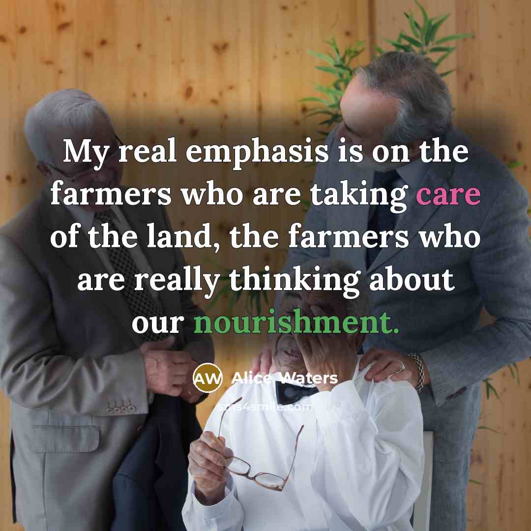 “My real emphasis is on the farmers who are taking…” quote by Alice Waters