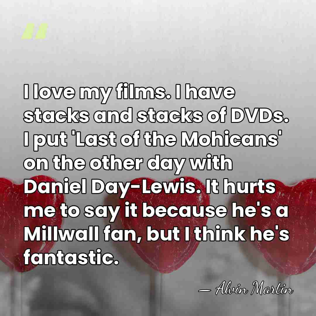 I love my films. I have stacks and stacks of DVDs. I&hellip; - Alvin Martin