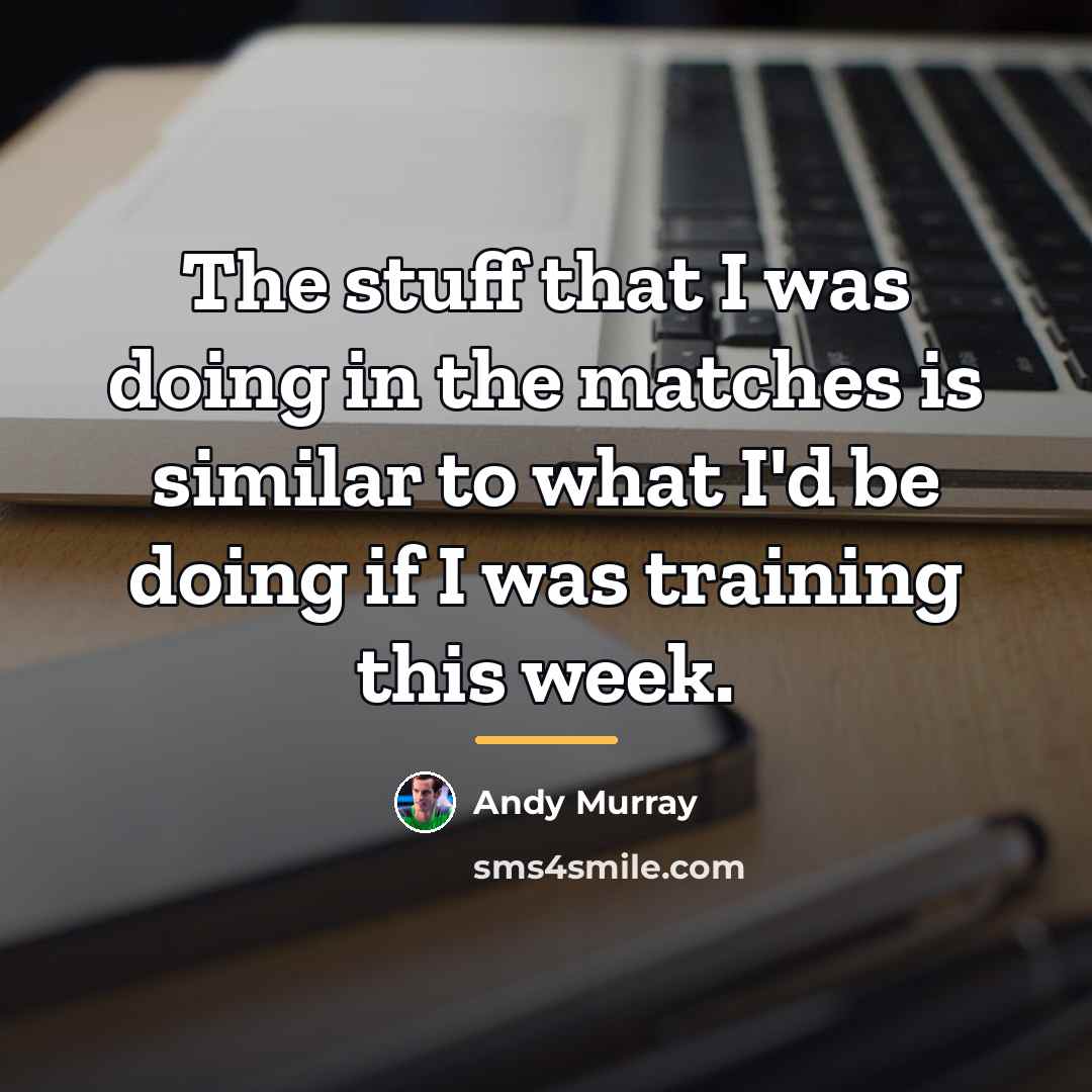 “The stuff that I was doing in the matches is…” quote by Andy Murray