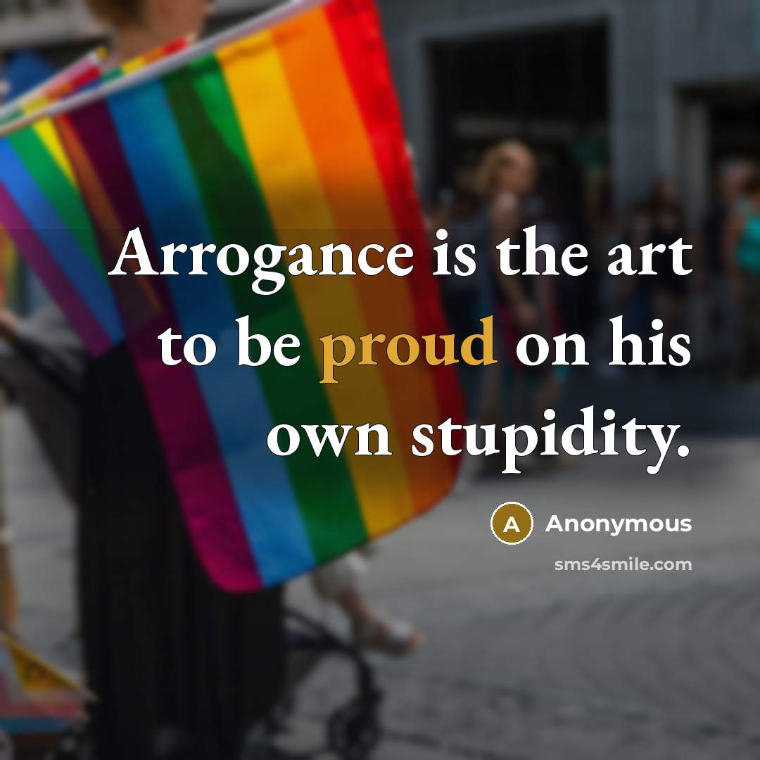 “Arrogance is the art to be proud on his own…” quote by Anonymous