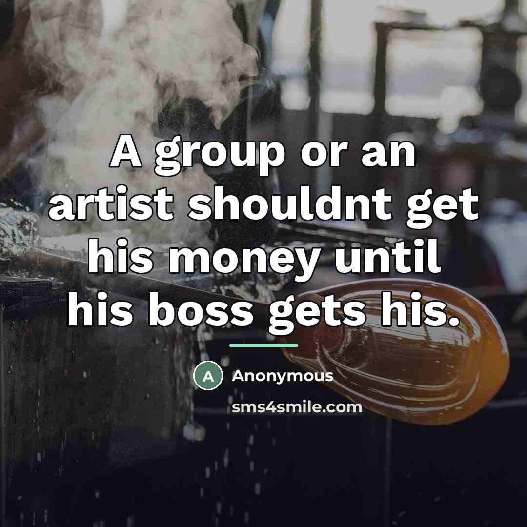 “A group or an artist shouldnt get his money until…” quote by Anonymous