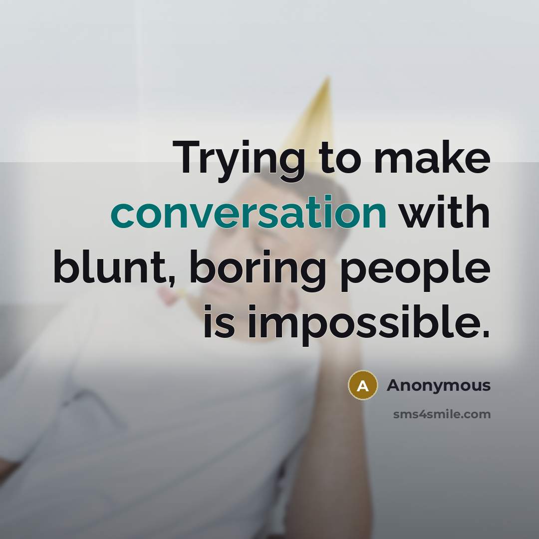 “Trying to make conversation with blunt, boring people is impossible.” quote by Anonymous