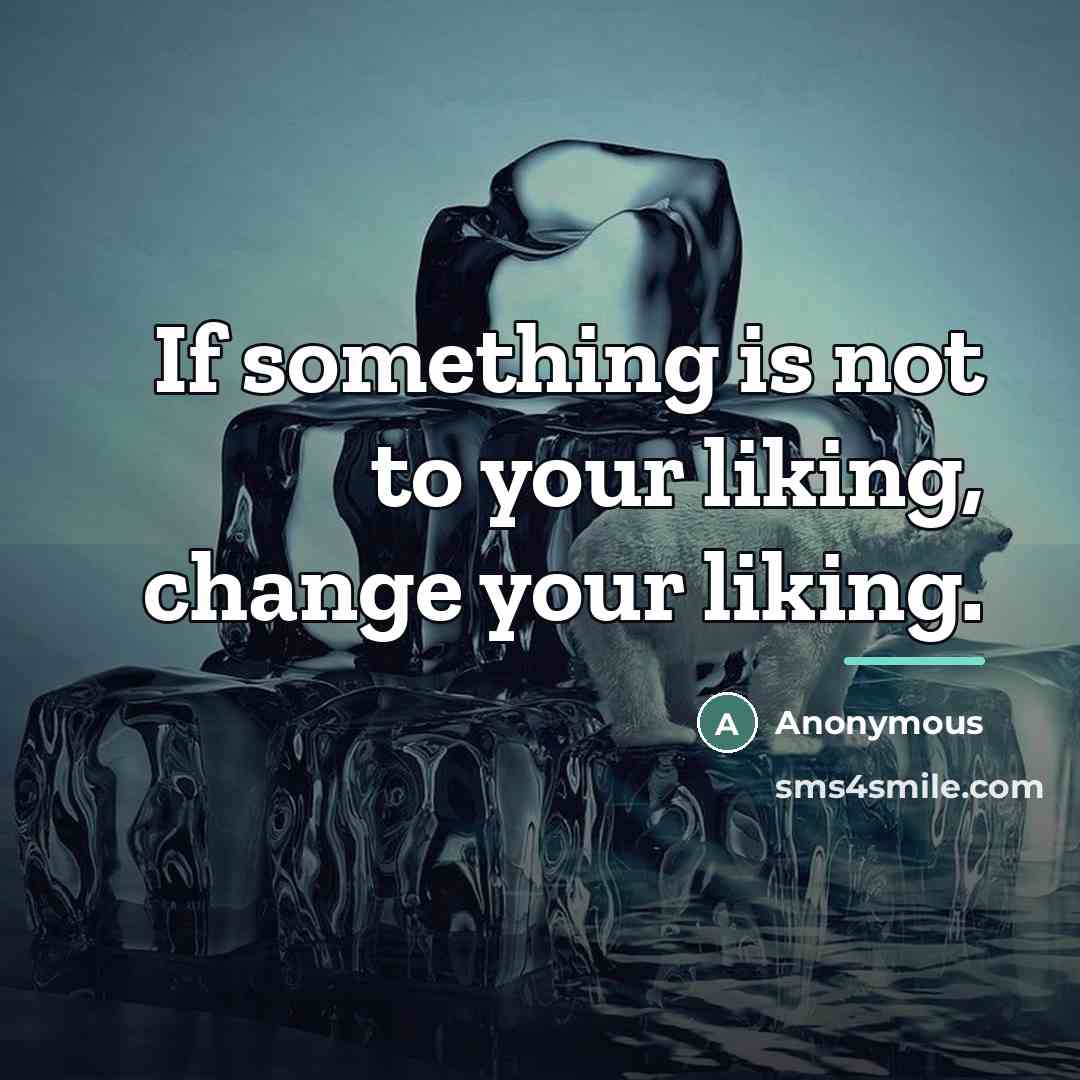 “If something is not to your liking, change your liking.…” quote by Anonymous