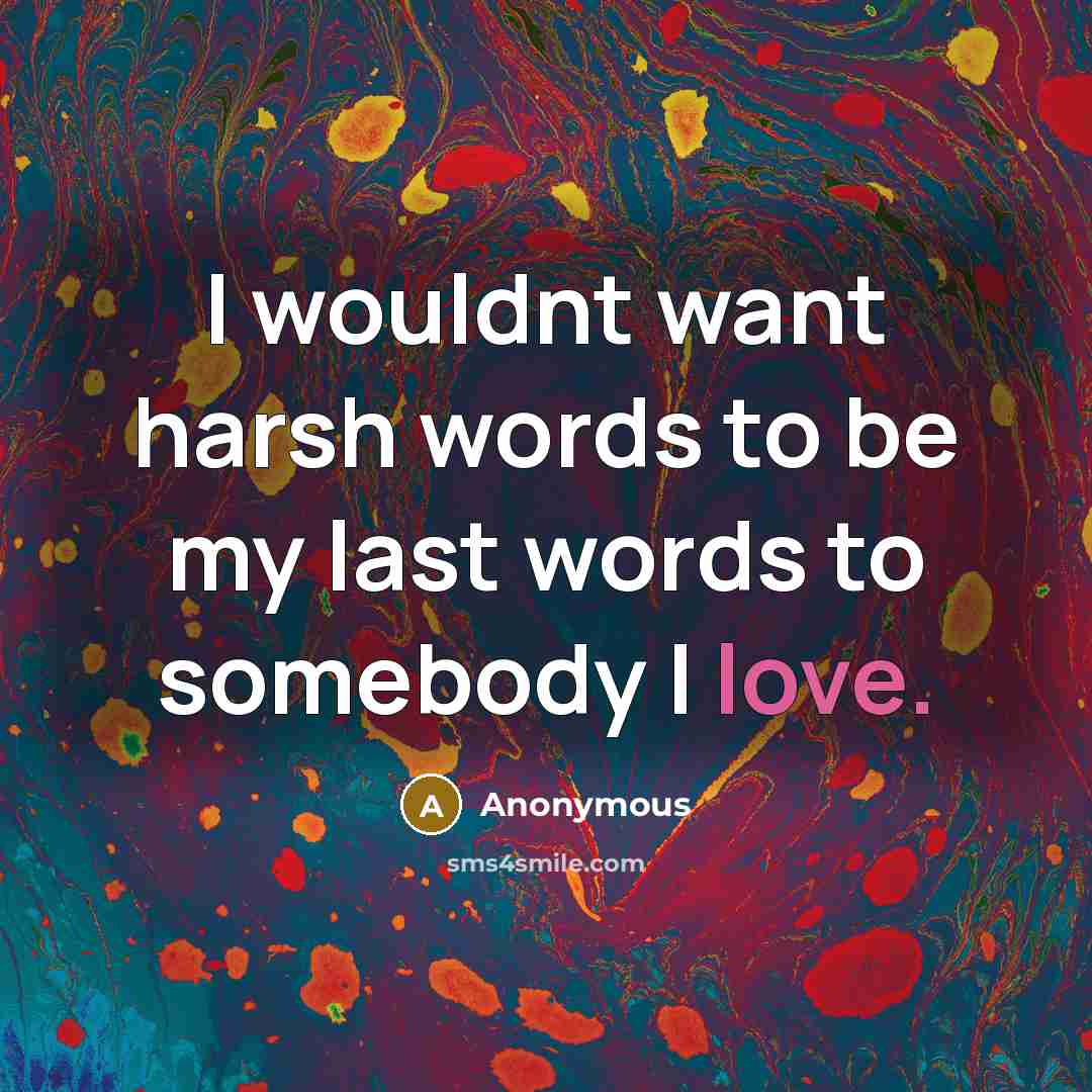 “I wouldnt want harsh words to be my last words…” quote by Anonymous