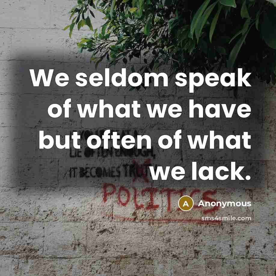 “We seldom speak of what we have but often of what we lack.” quote by Anonymous