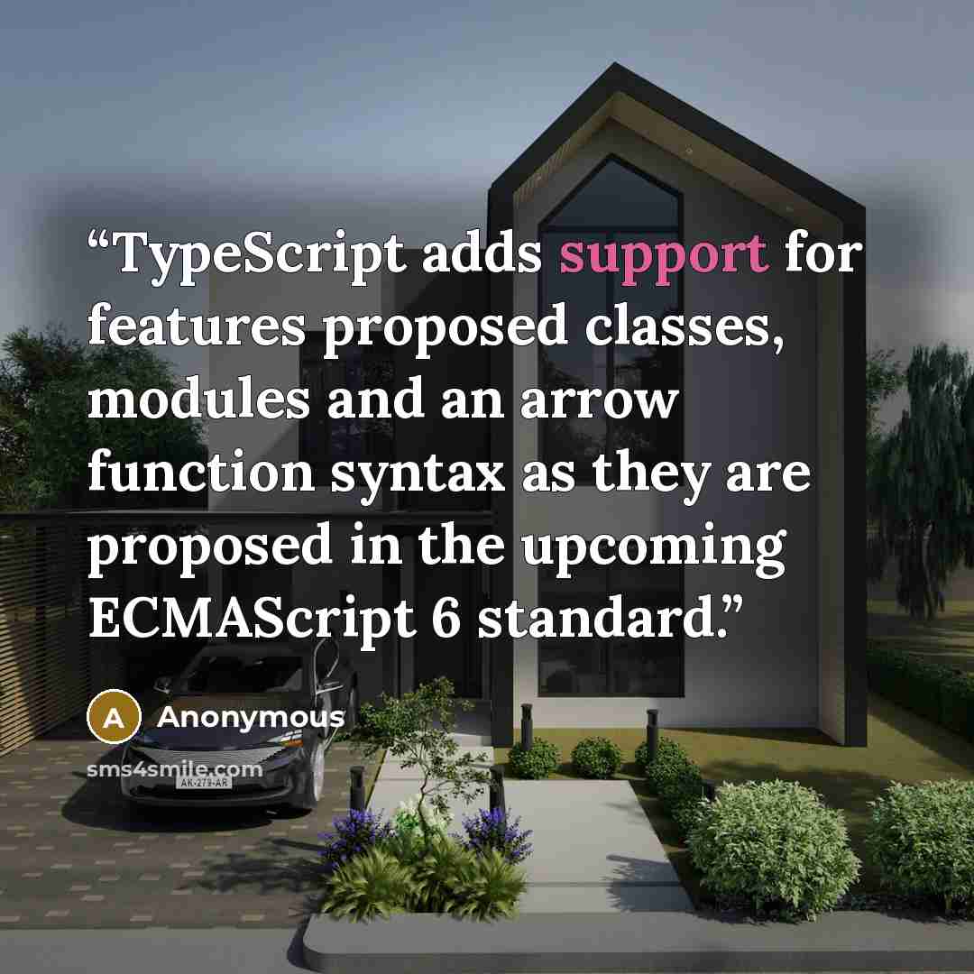 “TypeScript adds support for features proposed classes, modules and an arrow function syntax as they are proposed in the upcoming ECMAScript 6 standard.” quote by Anonymous
