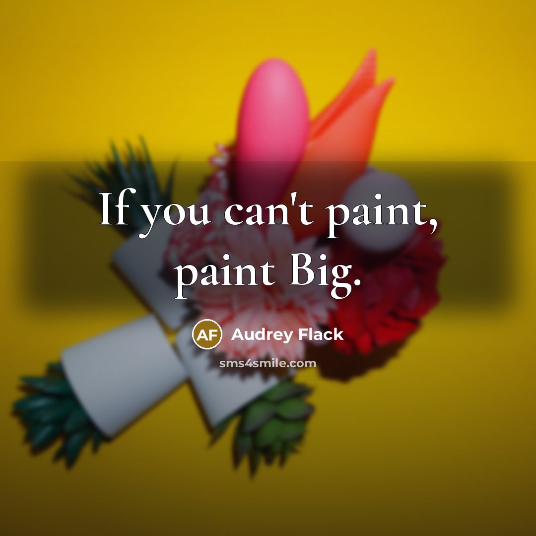 “If you can't paint, paint Big.” quote by Audrey Flack