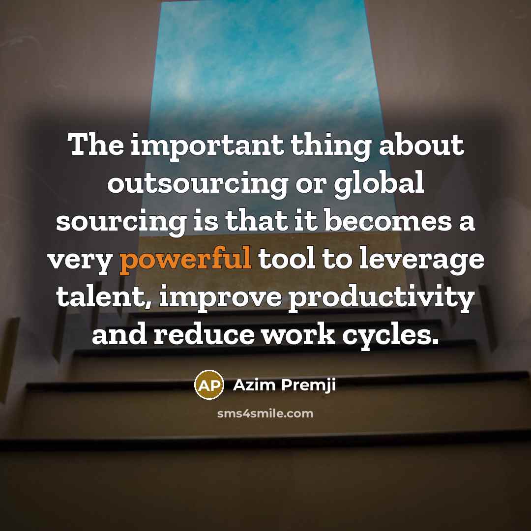 “The important thing about outsourcing or global sourcing is that…” quote by Azim Premji