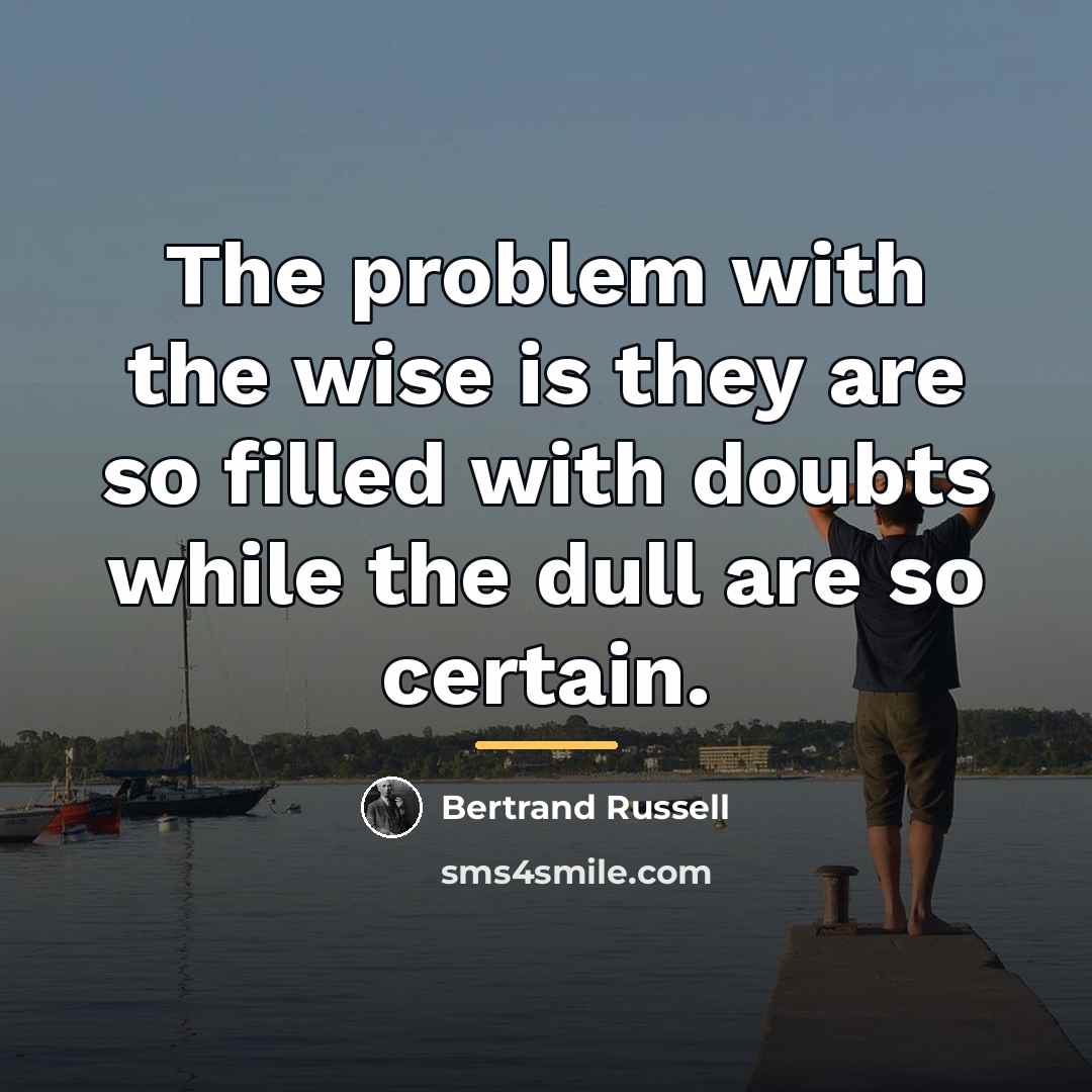 “The problem with the wise is they are so filled…” quote by Bertrand Russell