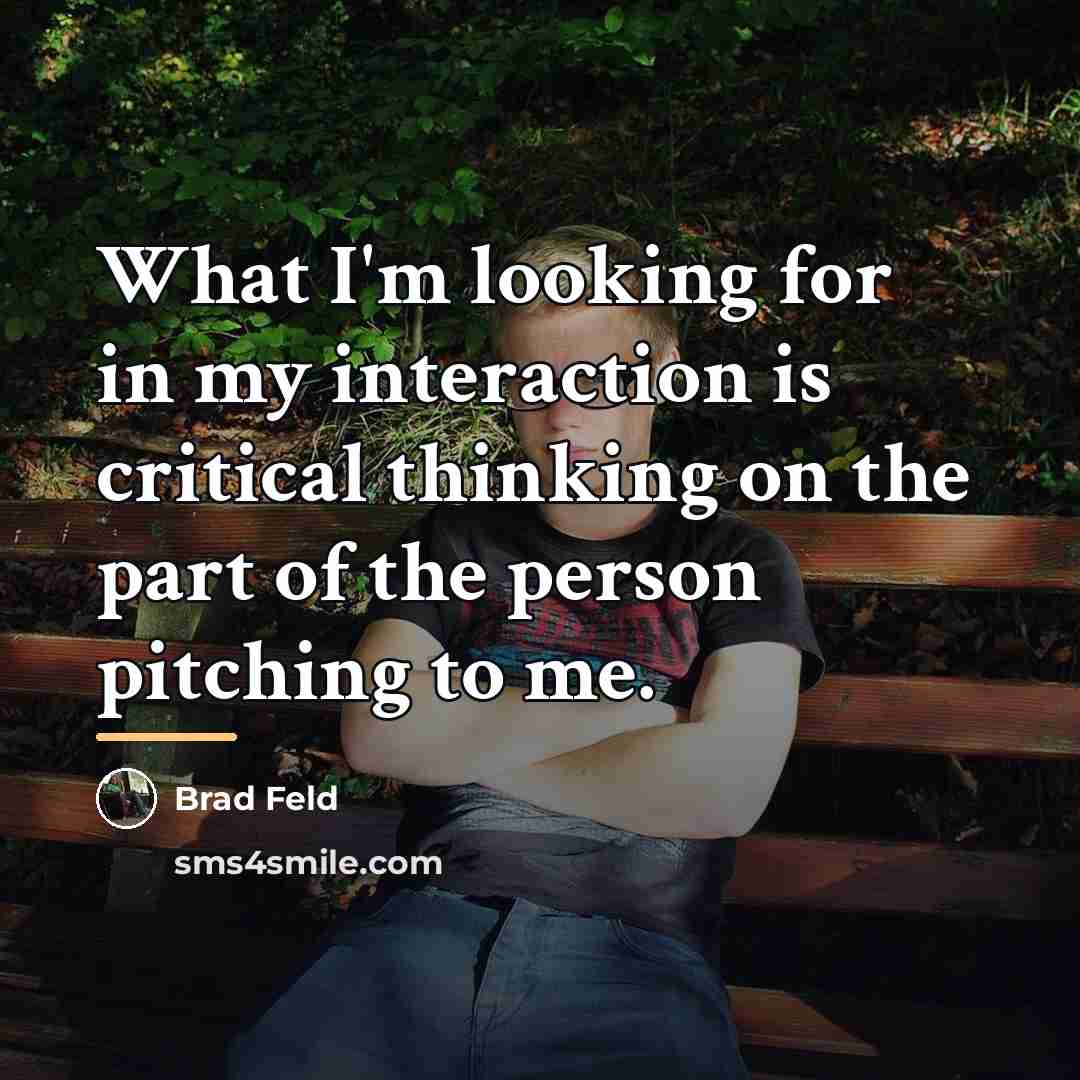 “What I'm looking for in my interaction is critical thinking…” quote by Brad Feld
