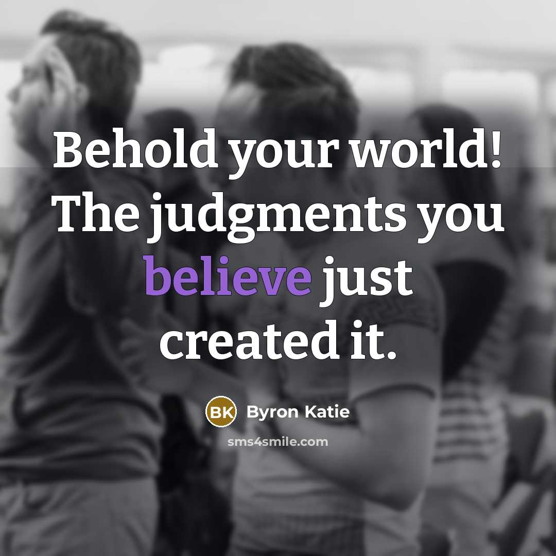 “Behold your world! The judgments you believe just created it.…” quote by Byron Katie