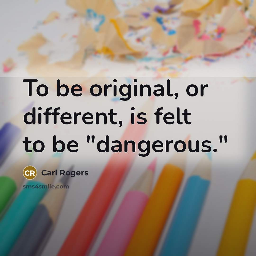 “To be original, or different, is felt to be "dangerous."…” quote by Carl Rogers