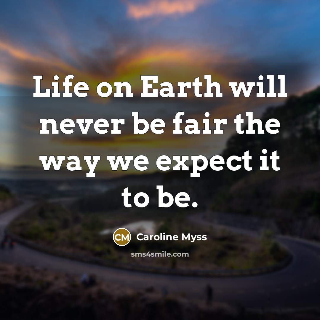 “Life on Earth will never be fair the way we…” quote by Caroline Myss