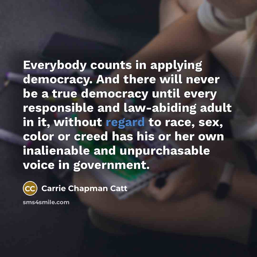 “Everybody counts in applying democracy. And there will never be…” quote by Carrie Chapman Catt