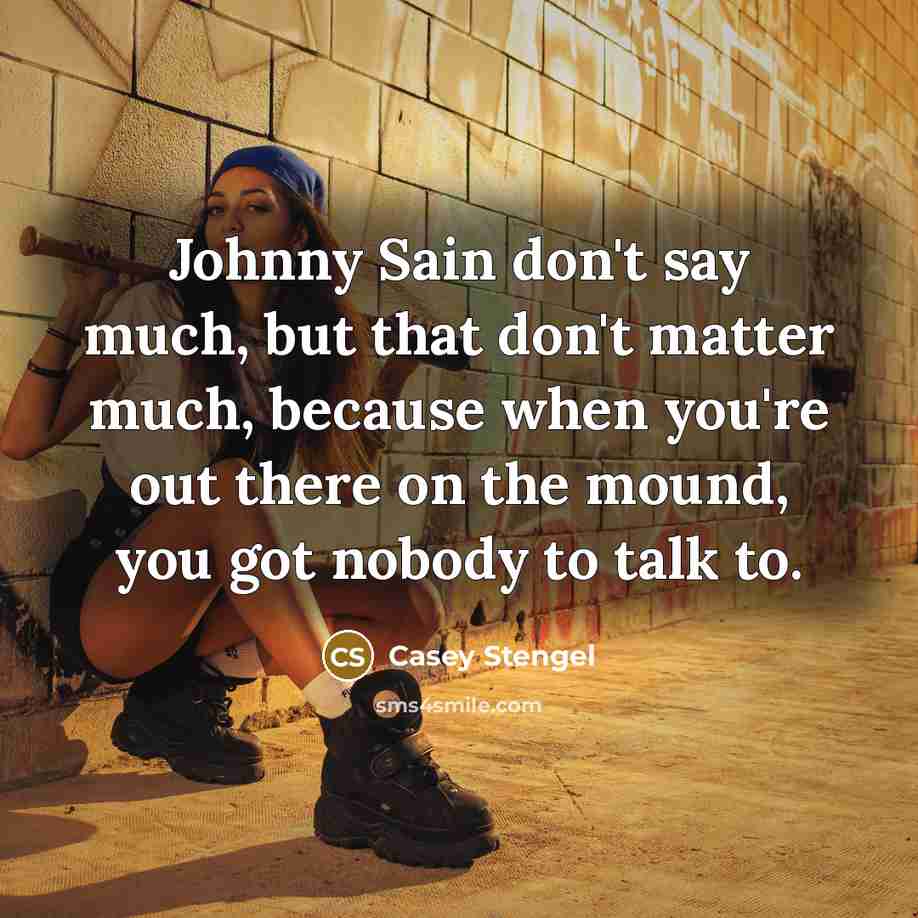 “Johnny Sain don't say much, but that don't matter much,…” quote by Casey Stengel