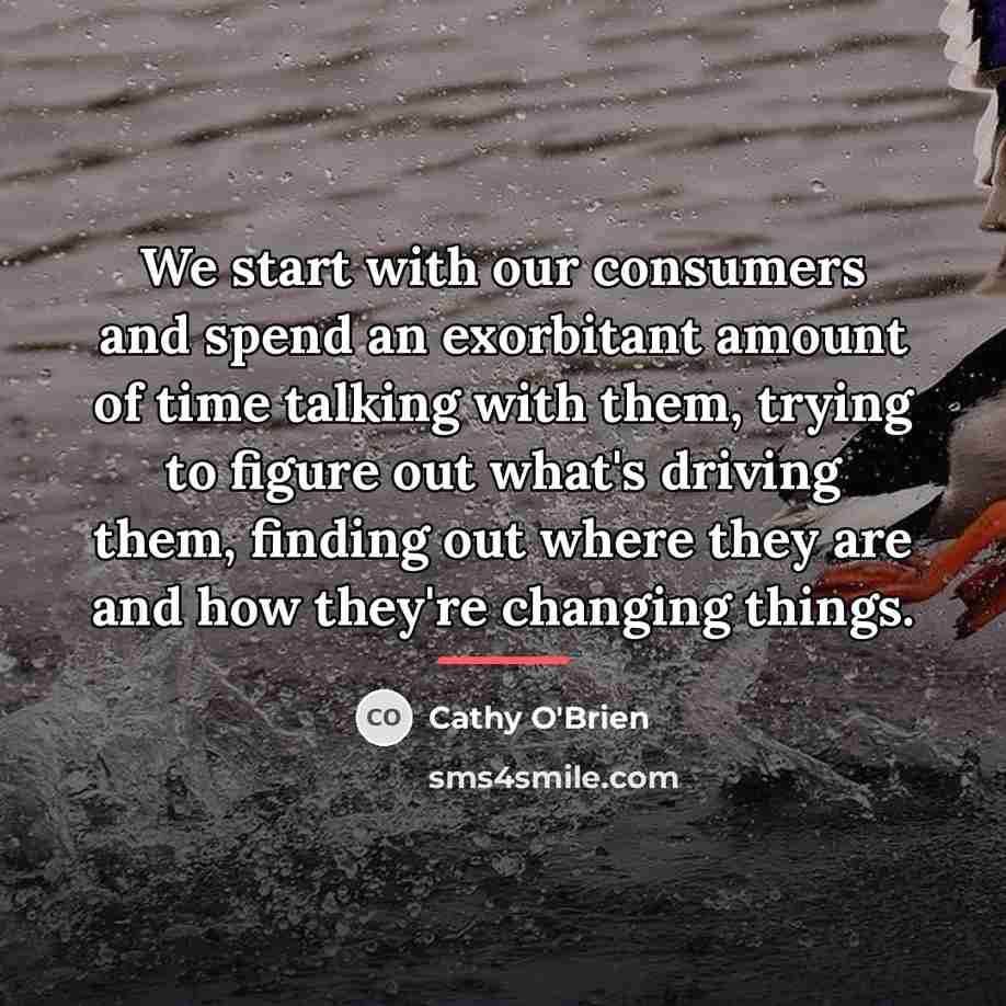 “We start with our consumers and spend an exorbitant amount…” quote by Cathy O'Brien