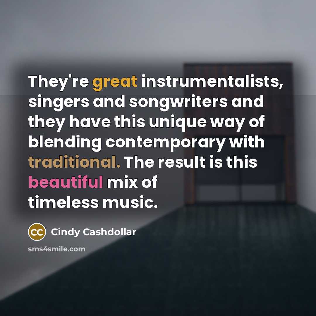 “They're great instrumentalists, singers and songwriters and they have this unique way of blending contemporary with traditional. The result is this beautiful mix of timeless music.” quote by Cindy Cashdollar