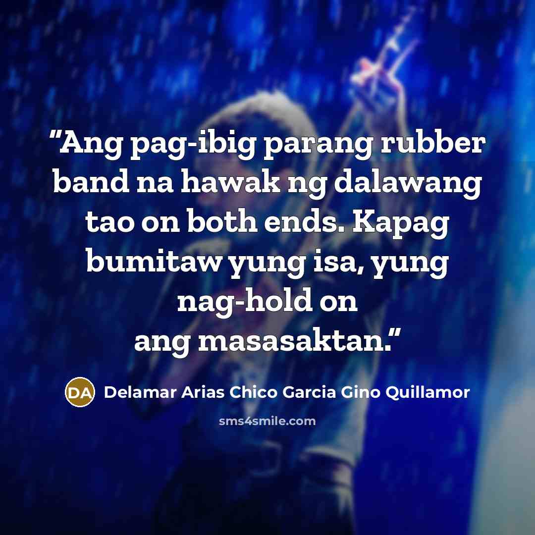 “Ang pag-ibig parang rubber band na hawak ng dalawang tao on both ends. Kapag bumitaw yung isa, yung nag-hold on ang masasaktan.” quote by Delamar Arias Chico Garcia Gino Quillamor