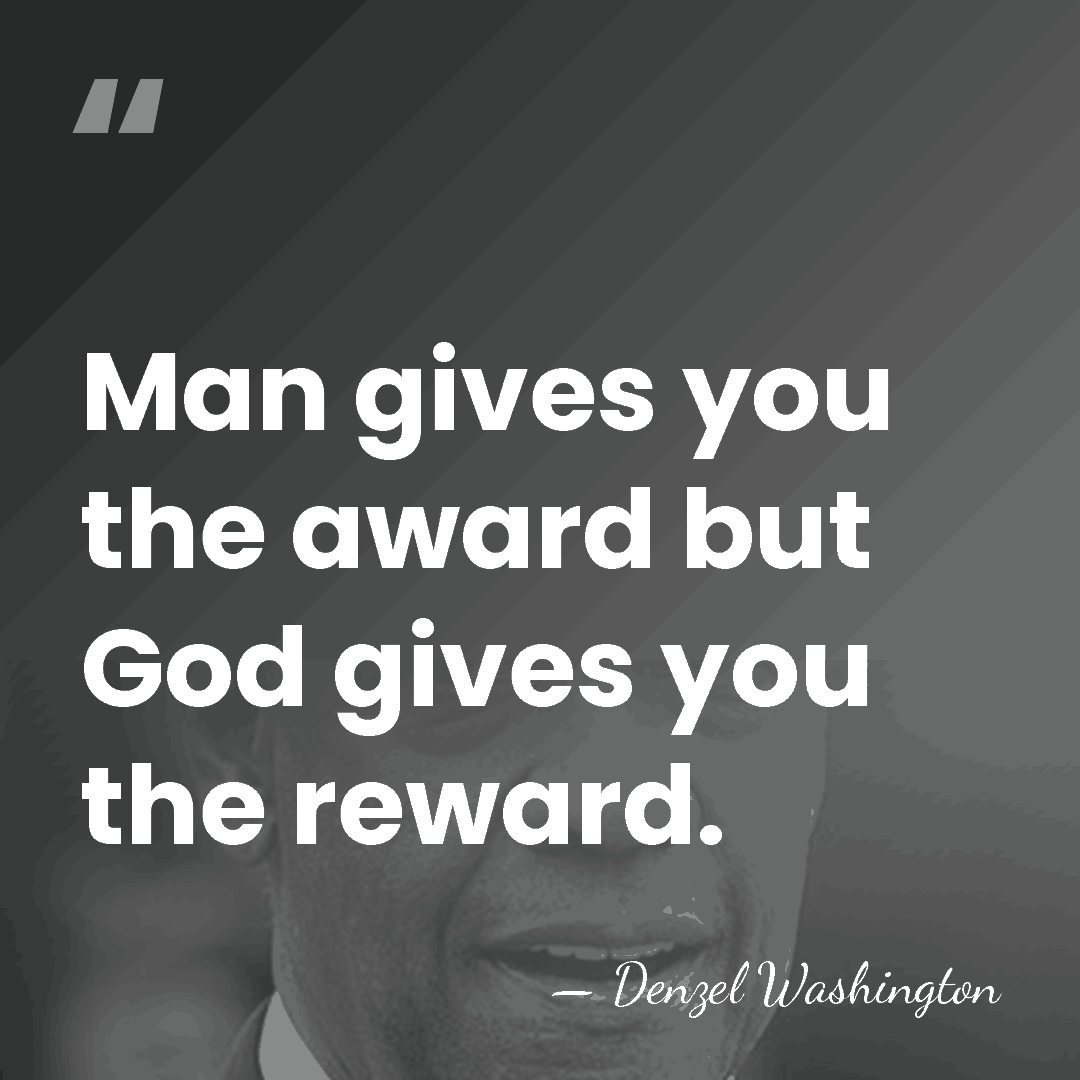 Man gives you the award but God gives you the reward. - Denzel Washington