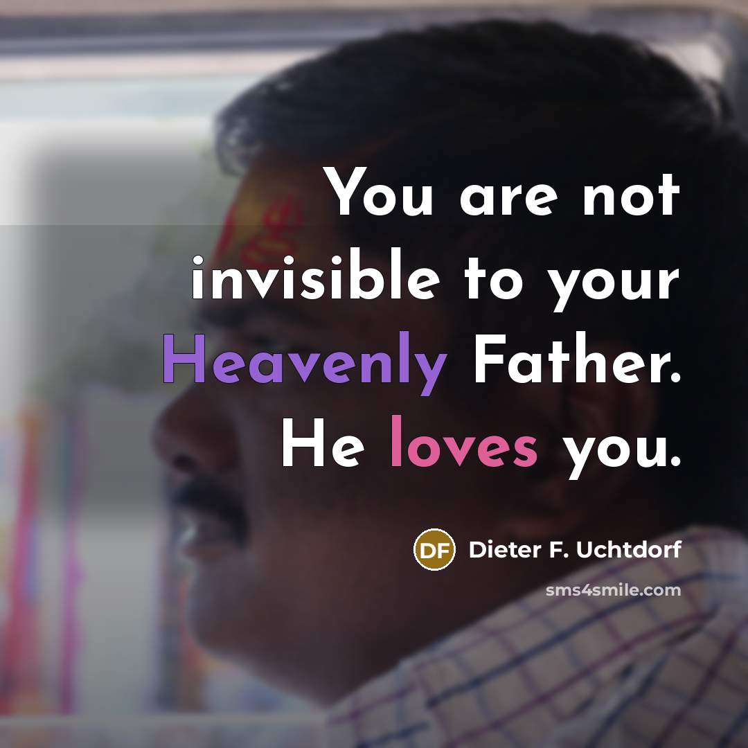 “You are not invisible to your Heavenly Father. He loves…” quote by Dieter F. Uchtdorf
