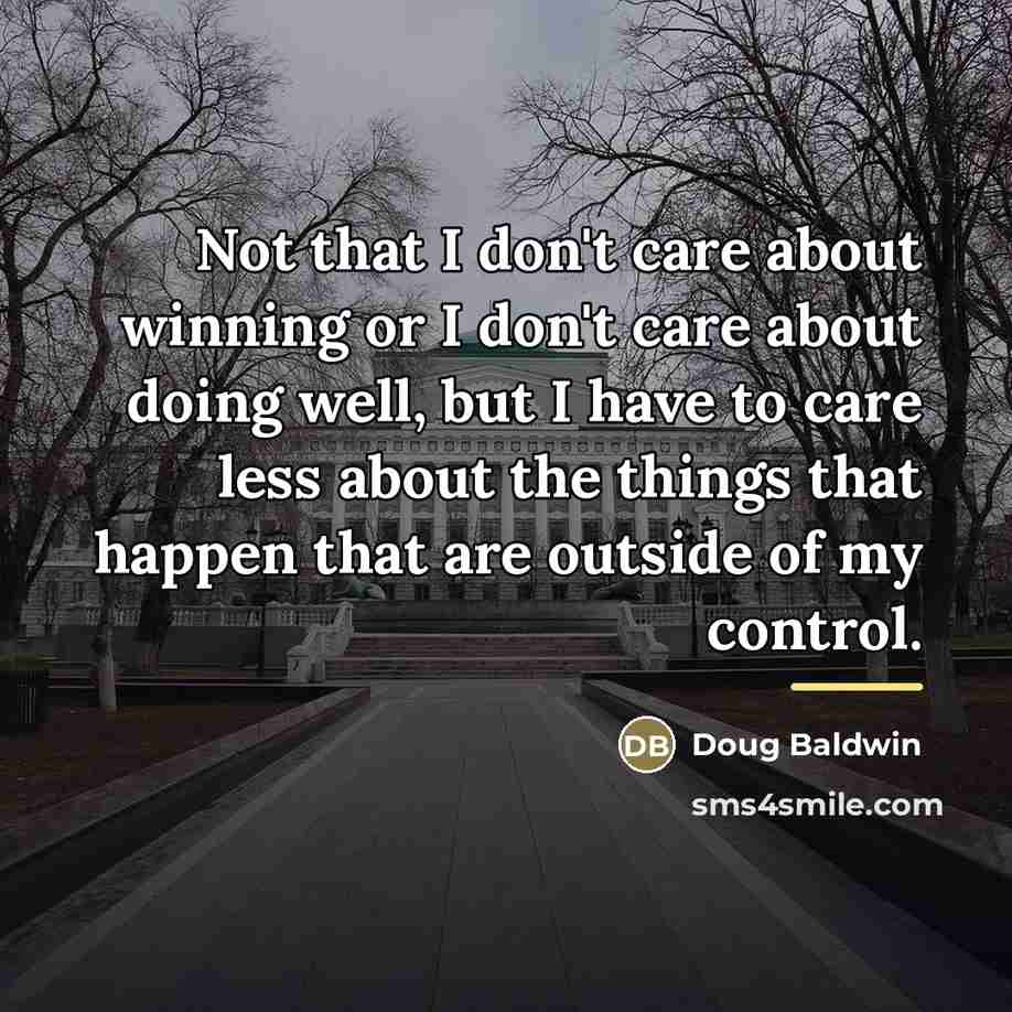 “Not that I don't care about winning or I don't…” quote by Doug Baldwin