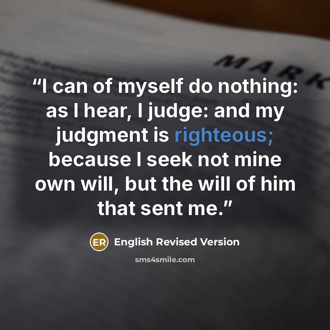 “I can of myself do nothing: as I hear, I judge: and my judgment is righteous; because I seek not mine own will, but the will of him that sent me.” quote by English Revised Version