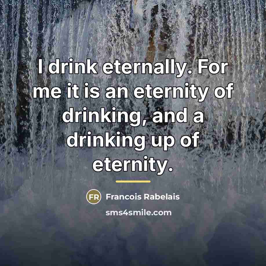 “I drink eternally. For me it is an eternity of…” quote by Francois Rabelais