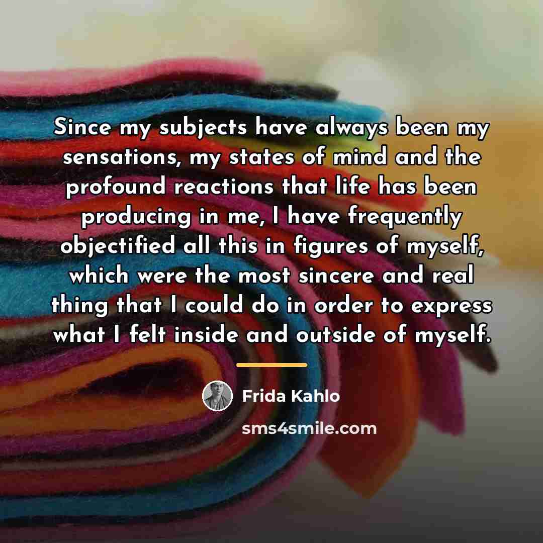 “Since my subjects have always been my sensations, my states…” quote by Frida Kahlo